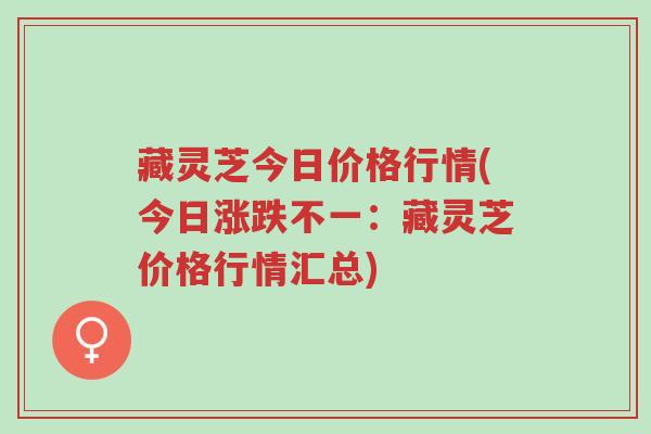 藏灵芝今日价格行情(今日涨跌不一:藏灵芝价格行情汇总)-第1张图片-超越 藏灵芝今日价格行情(今日涨跌不一:藏灵芝价格行情汇总)-第1张图片-超越