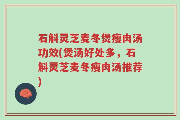 石斛灵芝麦冬煲瘦肉汤功效(煲汤好处多,石斛灵芝麦冬瘦肉汤推荐)-第1张图片-超越 石斛灵芝麦冬煲瘦肉汤功效(煲汤好处多,石斛灵芝麦冬瘦肉汤推荐)-第1张图片-超越
