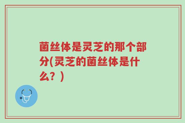 菌丝体是灵芝的那个部分(灵芝的菌丝体是什么?)-第1张图片-超越 菌丝体是灵芝的那个部分(灵芝的菌丝体是什么?)-第1张图片-超越