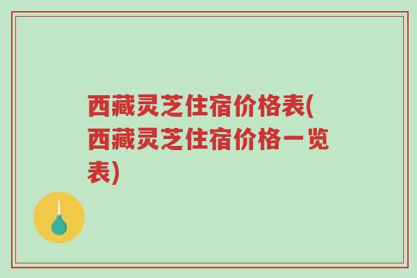 西藏灵芝住宿价格表(西藏灵芝住宿价格一览表)-第1张图片-超越 西藏灵芝住宿价格表(西藏灵芝住宿价格一览表)-第1张图片-超越