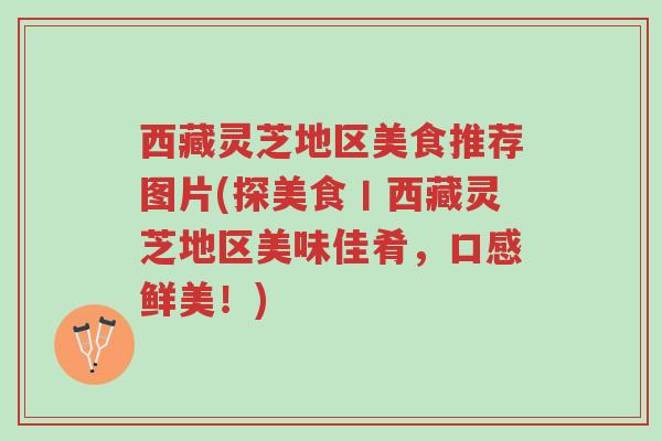 西藏灵芝地区美食推荐图片(探美食丨西藏灵芝地区美味佳肴,口感鲜美!)-第1张图片-超越 西藏灵芝地区美食推荐图片(探美食丨西藏灵芝地区美味佳肴,口感鲜美!)-第1张图片-超越