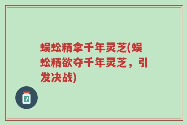 蜈蚣精拿千年灵芝(蜈蚣精欲夺千年灵芝,引发决战)-第1张图片-超越 蜈蚣精拿千年灵芝(蜈蚣精欲夺千年灵芝,引发决战)-第1张图片-超越