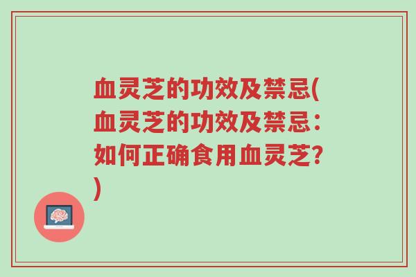 血灵芝的功效及禁忌(血灵芝的功效及禁忌:如何正确食用血灵芝?)-第1张图片-超越 血灵芝的功效及禁忌(血灵芝的功效及禁忌:如何正确食用血灵芝?)-第1张图片-超越