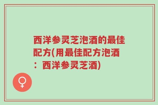 西洋参灵芝泡酒的最佳配方(用最佳配方泡酒:西洋参灵芝酒)-第1张图片-超越 西洋参灵芝泡酒的最佳配方(用最佳配方泡酒:西洋参灵芝酒)-第1张图片-超越