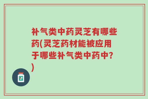 补气类中药灵芝有哪些药(灵芝药材能被应用于哪些补气类中药中?)-第1张图片-超越 补气类中药灵芝有哪些药(灵芝药材能被应用于哪些补气类中药中?)-第1张图片-超越
