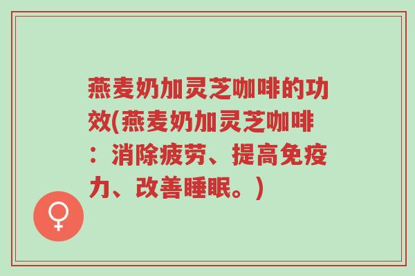 燕麦奶加灵芝咖啡的功效(燕麦奶加灵芝咖啡:消除疲劳、提高免疫力、改善睡眠。)-第1张图片-超越 燕麦奶加灵芝咖啡的功效(燕麦奶加灵芝咖啡:消除疲劳、提高免疫力、改善睡眠。)-第1张图片-超越