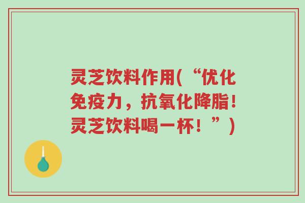 灵芝饮料作用(“优化免疫力,抗氧化降脂!灵芝饮料喝一杯!”)-第1张图片-超越 灵芝饮料作用(“优化免疫力,抗氧化降脂!灵芝饮料喝一杯!”)-第1张图片-超越
