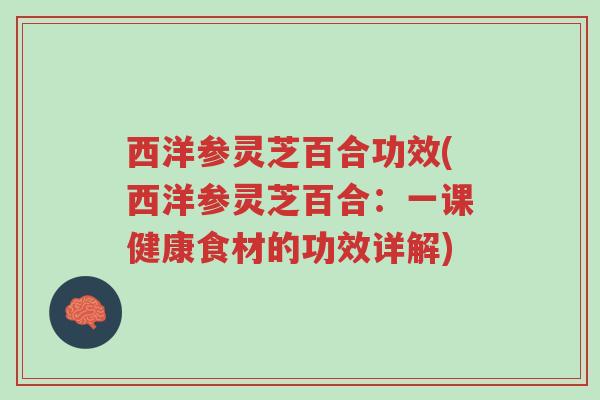西洋参灵芝百合功效(西洋参灵芝百合:一课健康食材的功效详解)-第1张图片-超越 西洋参灵芝百合功效(西洋参灵芝百合:一课健康食材的功效详解)-第1张图片-超越
