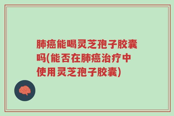 肺癌能喝灵芝孢子胶囊吗(能否在肺癌治疗中使用灵芝孢子胶囊)-第1张图片-超越 肺癌能喝灵芝孢子胶囊吗(能否在肺癌治疗中使用灵芝孢子胶囊)-第1张图片-超越