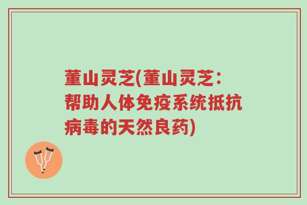 董山灵芝(董山灵芝:帮助人体免疫系统抵抗病毒的天然良药)-第1张图片-超越 董山灵芝(董山灵芝:帮助人体免疫系统抵抗病毒的天然良药)-第1张图片-超越