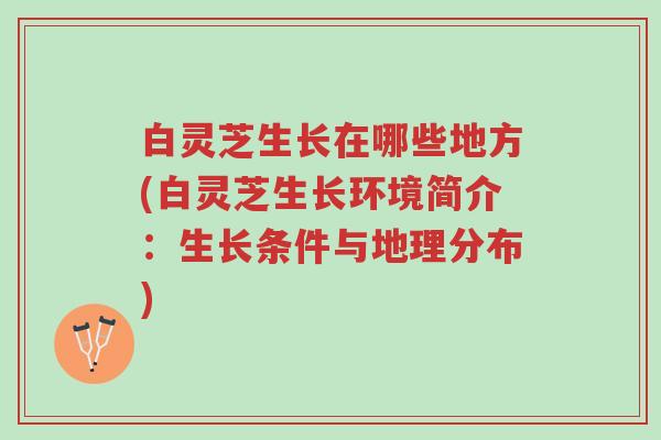 白灵芝生长在哪些地方(白灵芝生长环境简介:生长条件与地理分布)-第1张图片-超越 白灵芝生长在哪些地方(白灵芝生长环境简介:生长条件与地理分布)-第1张图片-超越
