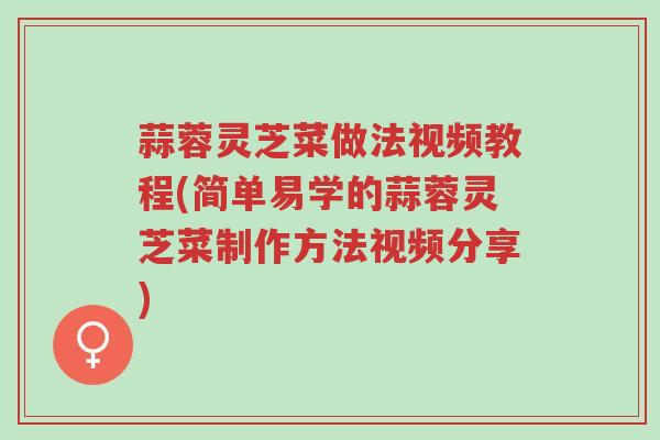 蒜蓉灵芝菜做法视频教程(简单易学的蒜蓉灵芝菜制作方法视频分享)-第1张图片-超越 蒜蓉灵芝菜做法视频教程(简单易学的蒜蓉灵芝菜制作方法视频分享)-第1张图片-超越