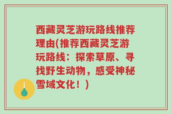 西藏灵芝游玩路线推荐理由(推荐西藏灵芝游玩路线：探索草原、寻找野生动物，感受神秘雪域文化！)-第1张图片-超越