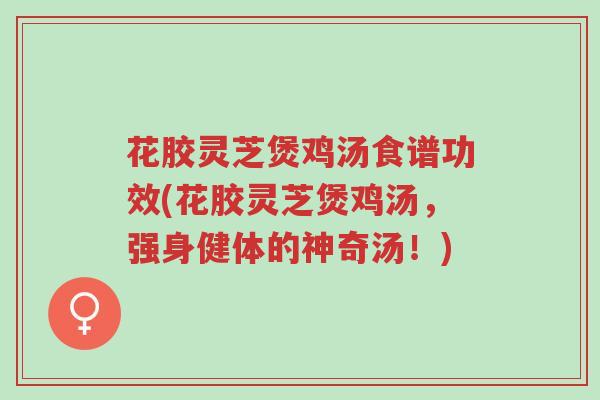 花胶灵芝煲鸡汤食谱功效(花胶灵芝煲鸡汤,强身健体的神奇汤!)-第1张图片-超越 花胶灵芝煲鸡汤食谱功效(花胶灵芝煲鸡汤,强身健体的神奇汤!)-第1张图片-超越
