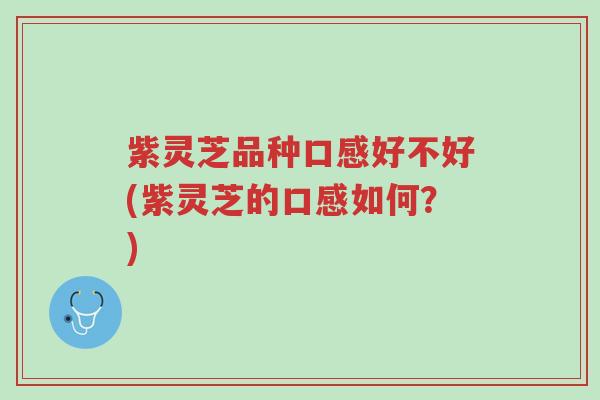 紫灵芝品种口感好不好(紫灵芝的口感如何?)-第1张图片-超越 紫灵芝品种口感好不好(紫灵芝的口感如何?)-第1张图片-超越