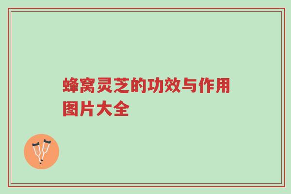 蜂窝灵芝的功效与作用图片大全-第1张图片-超越 蜂窝灵芝的功效与作用图片大全-第1张图片-超越