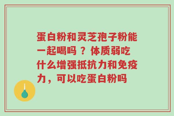 蛋白粉和灵芝孢子粉能一起喝吗 ?体质弱吃什么增强抵抗力和免疫力,可以吃蛋白粉吗-第1张图片-超越 蛋白粉和灵芝孢子粉能一起喝吗 ?体质弱吃什么增强抵抗力和免疫力,可以吃蛋白粉吗-第1张图片-超越