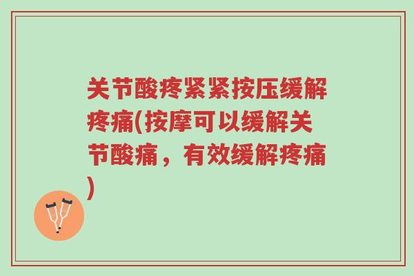 关节酸疼紧紧按压缓解疼痛(按摩可以缓解关节酸痛,有效缓解疼痛)-第1张图片-超越 关节酸疼紧紧按压缓解疼痛(按摩可以缓解关节酸痛,有效缓解疼痛)-第1张图片-超越
