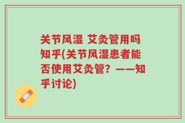 关节风湿 艾灸管用吗知乎(关节风湿患者能否使用艾灸管?——知乎讨论)-第1张图片-超越 关节风湿 艾灸管用吗知乎(关节风湿患者能否使用艾灸管?——知乎讨论)-第1张图片-超越