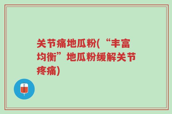 关节痛地瓜粉(“丰富均衡”地瓜粉缓解关节疼痛)-第1张图片-超越 关节痛地瓜粉(“丰富均衡”地瓜粉缓解关节疼痛)-第1张图片-超越