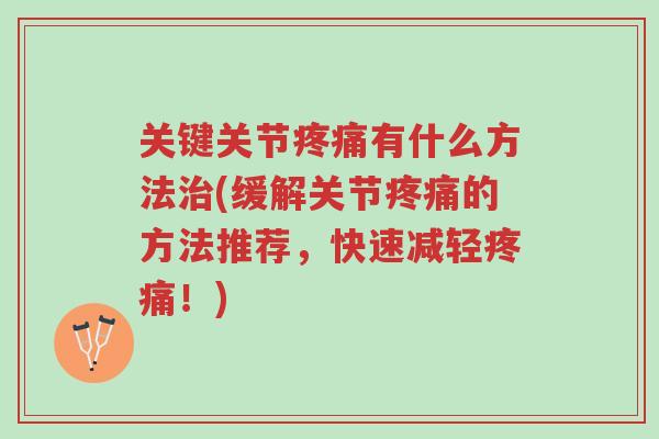 关键关节疼痛有什么方法治(缓解关节疼痛的方法推荐,快速减轻疼痛!)-第1张图片-超越 关键关节疼痛有什么方法治(缓解关节疼痛的方法推荐,快速减轻疼痛!)-第1张图片-超越