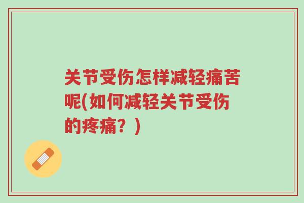 关节受伤怎样减轻痛苦呢(如何减轻关节受伤的疼痛?)-第1张图片-超越 关节受伤怎样减轻痛苦呢(如何减轻关节受伤的疼痛?)-第1张图片-超越