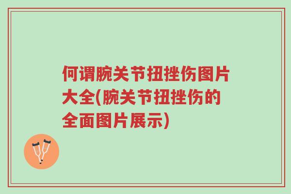 何谓腕关节扭挫伤图片大全(腕关节扭挫伤的全面图片展示)-第1张图片-超越 何谓腕关节扭挫伤图片大全(腕关节扭挫伤的全面图片展示)-第1张图片-超越