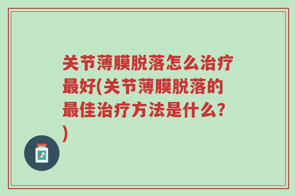 关节薄膜脱落怎么治疗最好(关节薄膜脱落的最佳治疗方法是什么?)-第1张图片-超越 关节薄膜脱落怎么治疗最好(关节薄膜脱落的最佳治疗方法是什么?)-第1张图片-超越