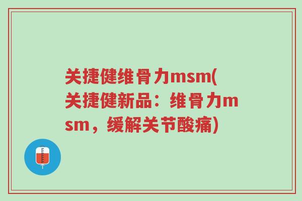 关捷健维骨力msm(关捷健新品：维骨力msm，缓解关节酸痛)-第1张图片-超越