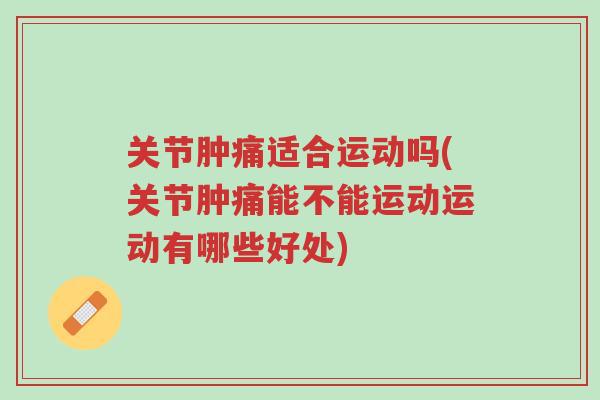 关节肿痛适合运动吗(关节肿痛能不能运动运动有哪些好处)-第1张图片-超越 关节肿痛适合运动吗(关节肿痛能不能运动运动有哪些好处)-第1张图片-超越