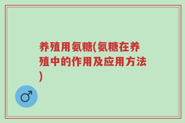 养殖用氨糖(氨糖在养殖中的作用及应用方法)-第1张图片-超越