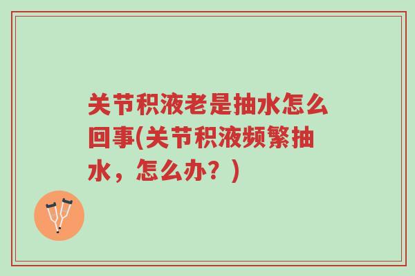 关节积液老是抽水怎么回事(关节积液频繁抽水,怎么办?)-第1张图片-超越 关节积液老是抽水怎么回事(关节积液频繁抽水,怎么办?)-第1张图片-超越