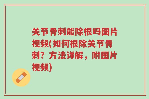 关节骨刺能除根吗图片视频(如何根除关节骨刺?方法详解,附图片视频)-第1张图片-超越 关节骨刺能除根吗图片视频(如何根除关节骨刺?方法详解,附图片视频)-第1张图片-超越