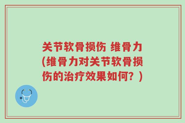 关节软骨损伤 维骨力(维骨力对关节软骨损伤的治疗效果如何?)-第1张图片-超越 关节软骨损伤 维骨力(维骨力对关节软骨损伤的治疗效果如何?)-第1张图片-超越