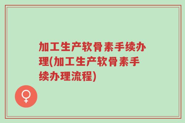 加工生产软骨素手续办理(加工生产软骨素手续办理流程)-第1张图片-超越