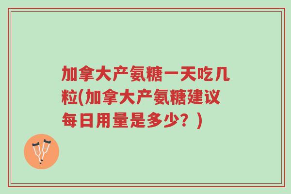加拿大产氨糖一天吃几粒(加拿大产氨糖建议每日用量是多少?)-第1张图片-超越 加拿大产氨糖一天吃几粒(加拿大产氨糖建议每日用量是多少?)-第1张图片-超越