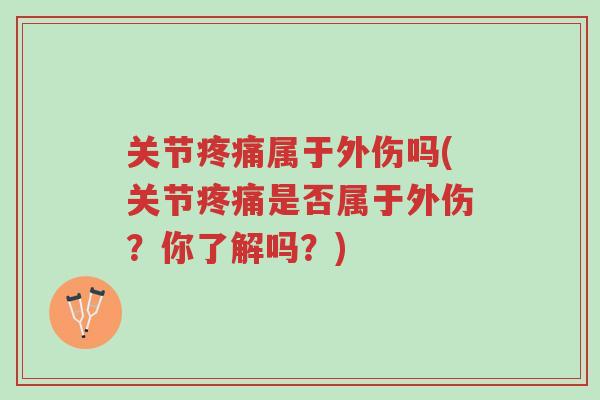关节疼痛属于外伤吗(关节疼痛是否属于外伤?你了解吗?)-第1张图片-超越 关节疼痛属于外伤吗(关节疼痛是否属于外伤?你了解吗?)-第1张图片-超越