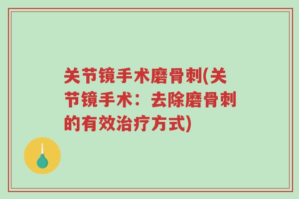 关节镜手术磨骨刺(关节镜手术：去除磨骨刺的有效治疗方式)-第1张图片-超越