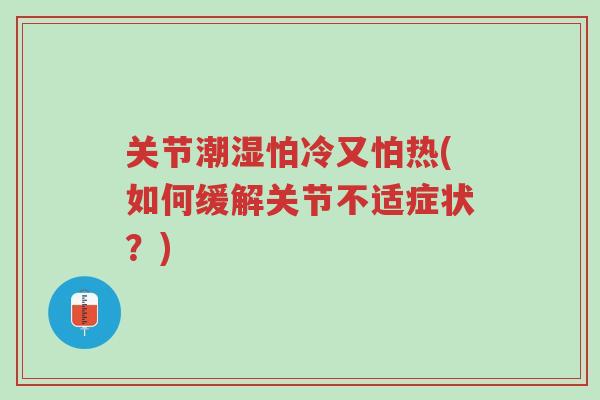 关节潮湿怕冷又怕热(如何缓解关节不适症状？)-第1张图片-超越
