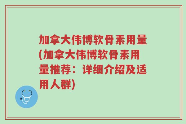 加拿大伟博软骨素用量(加拿大伟博软骨素用量推荐:详细介绍及适用人群)-第1张图片-超越 加拿大伟博软骨素用量(加拿大伟博软骨素用量推荐:详细介绍及适用人群)-第1张图片-超越