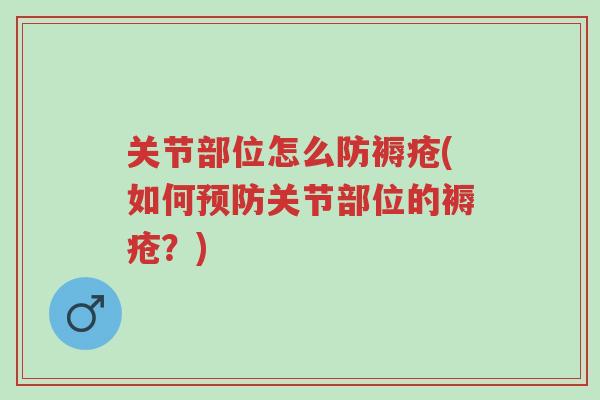 关节部位怎么防褥疮(如何预防关节部位的褥疮?)-第1张图片-超越 关节部位怎么防褥疮(如何预防关节部位的褥疮?)-第1张图片-超越