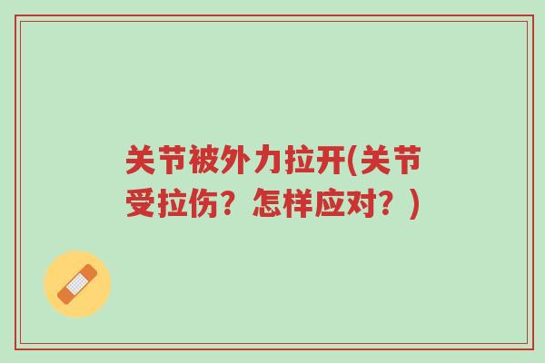 关节被外力拉开(关节受拉伤?怎样应对?)-第1张图片-超越 关节被外力拉开(关节受拉伤?怎样应对?)-第1张图片-超越