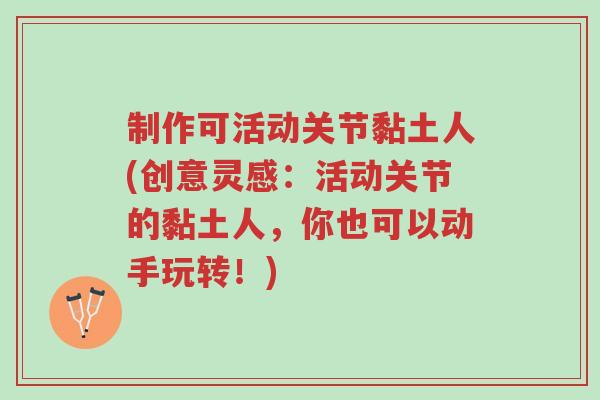 制作可活动关节黏土人(创意灵感:活动关节的黏土人,你也可以动手玩转!)-第1张图片-超越 制作可活动关节黏土人(创意灵感:活动关节的黏土人,你也可以动手玩转!)-第1张图片-超越