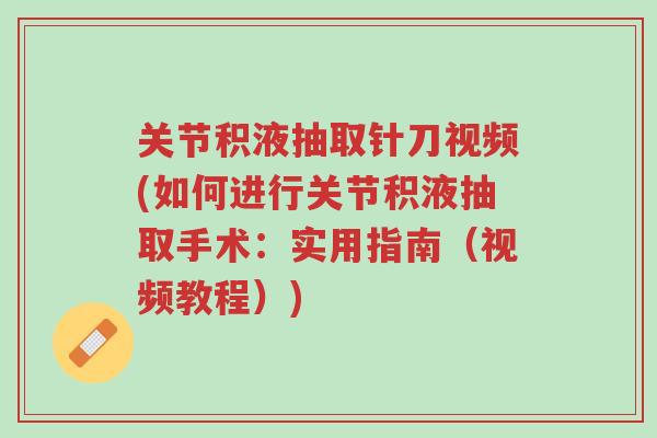 关节积液抽取针刀视频(如何进行关节积液抽取手术：实用指南（视频教程）)-第1张图片-超越