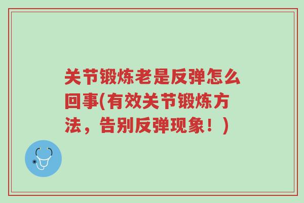 关节锻炼老是反弹怎么回事(有效关节锻炼方法,告别反弹现象!)-第1张图片-超越 关节锻炼老是反弹怎么回事(有效关节锻炼方法,告别反弹现象!)-第1张图片-超越