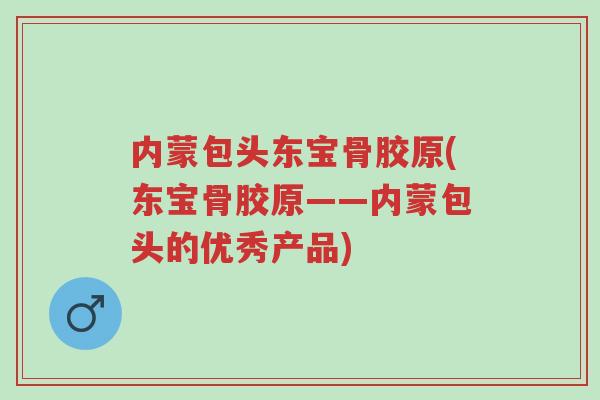 内蒙包头东宝骨胶原(东宝骨胶原——内蒙包头的优秀产品)-第1张图片-超越 内蒙包头东宝骨胶原(东宝骨胶原——内蒙包头的优秀产品)-第1张图片-超越