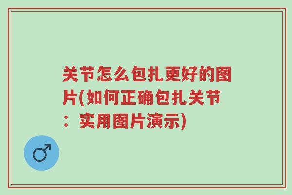 关节怎么包扎更好的图片(如何正确包扎关节：实用图片演示)-第1张图片-超越