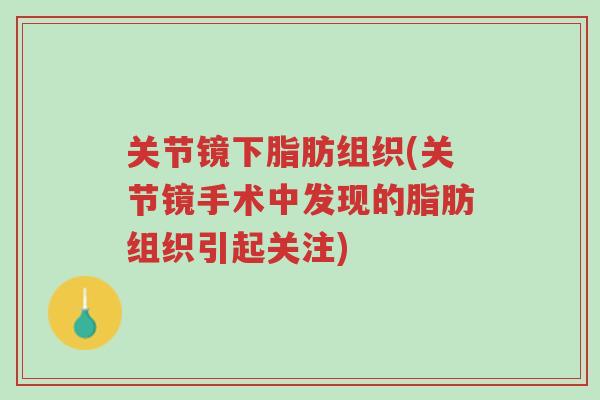 关节镜下脂肪组织(关节镜手术中发现的脂肪组织引起关注)-第1张图片-超越 关节镜下脂肪组织(关节镜手术中发现的脂肪组织引起关注)-第1张图片-超越