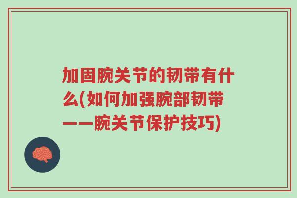 加固腕关节的韧带有什么(如何加强腕部韧带——腕关节保护技巧)-第1张图片-超越