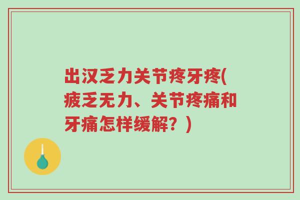 出汉乏力关节疼牙疼(疲乏无力、关节疼痛和牙痛怎样缓解?)-第1张图片-超越 出汉乏力关节疼牙疼(疲乏无力、关节疼痛和牙痛怎样缓解?)-第1张图片-超越